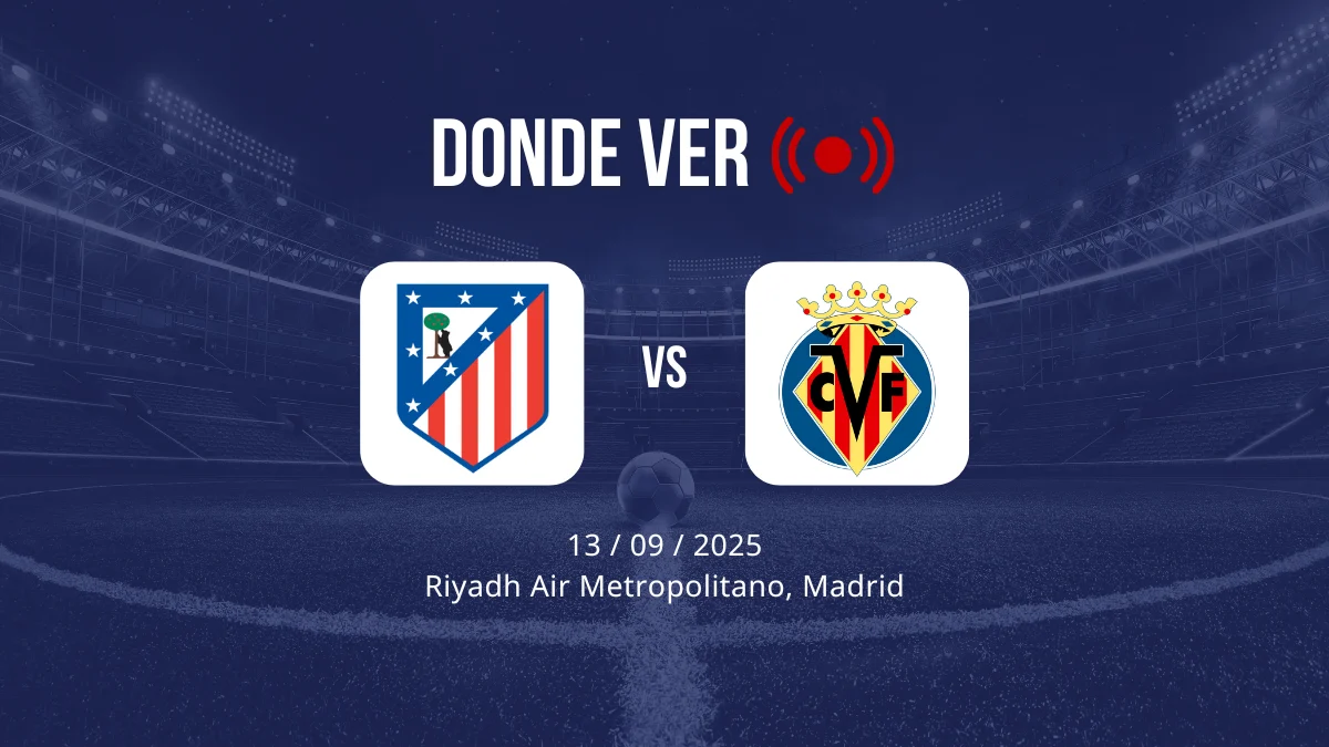 Atlético de Madrid vs Villarreal: Alineaciones, horario y dónde ver